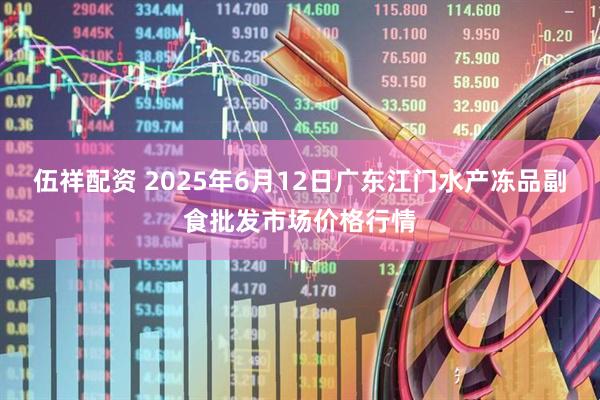 伍祥配资 2025年6月12日广东江门水产冻品副食批发市场价格行情