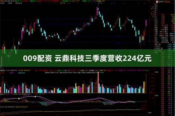 009配资 云鼎科技三季度营收224亿元