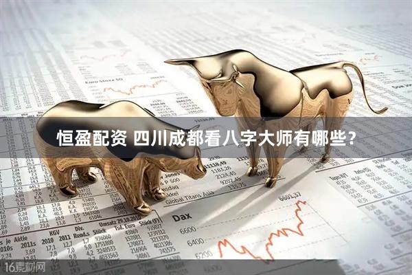 恒盈配资 四川成都看八字大师有哪些?