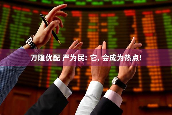 万隆优配 严为民: 它, 会成为热点!